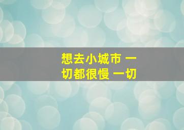 想去小城市 一切都很慢 一切